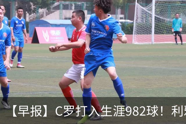 【早报】C罗打入生涯982球！利雅得胜利3比1费萨里！