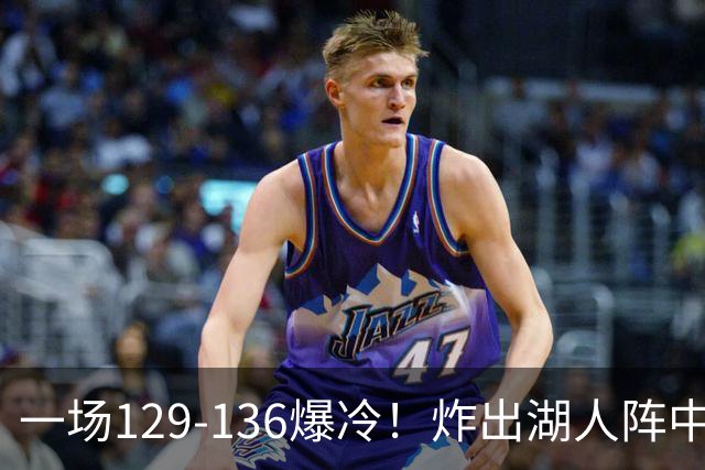 一场129-136爆冷！炸出湖人阵中最大水货！或遭雷迪克弃用！