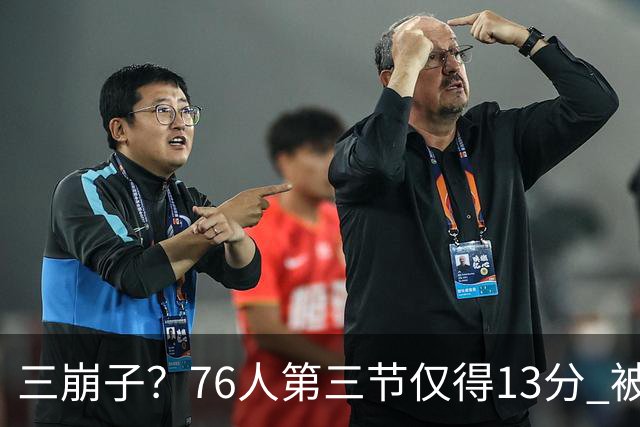 三崩子？76人第三节仅得13分 被步行者单节轰出36-13反超13分