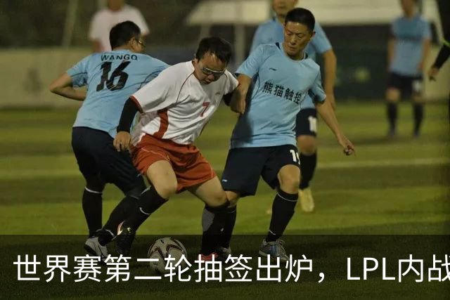 世界赛第二轮抽签出炉，LPL内战，iG抽到好签，但Theshy萌生退意