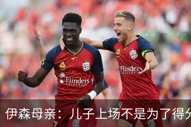 伊森母亲：儿子上场不是为了得分 而是为了确保老鹰不得分