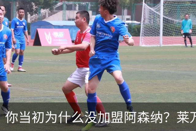 你当初为什么没加盟阿森纳？莱万调侃回应：我想赢得一些冠军