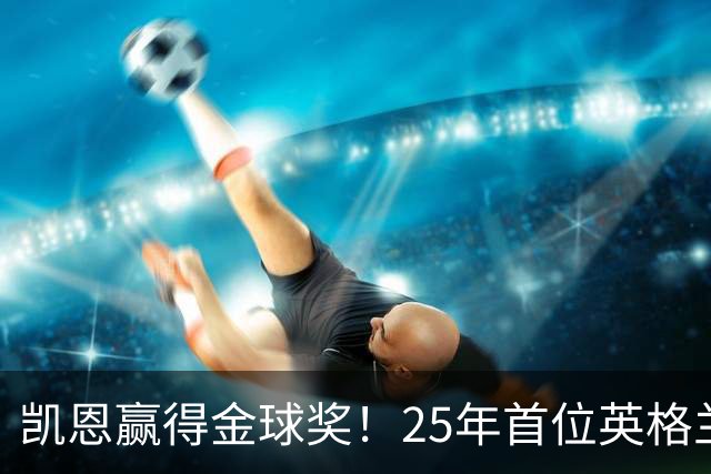 凯恩赢得金球奖！25年首位英格兰球员加冕