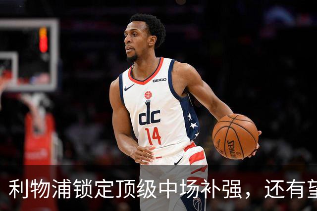 利物浦锁定顶级中场补强，还有望迎回阿诺德补强边路