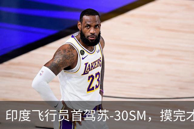 印度飞行员首驾苏-30SM，摸完才发现，超级苏霍伊的底子在这