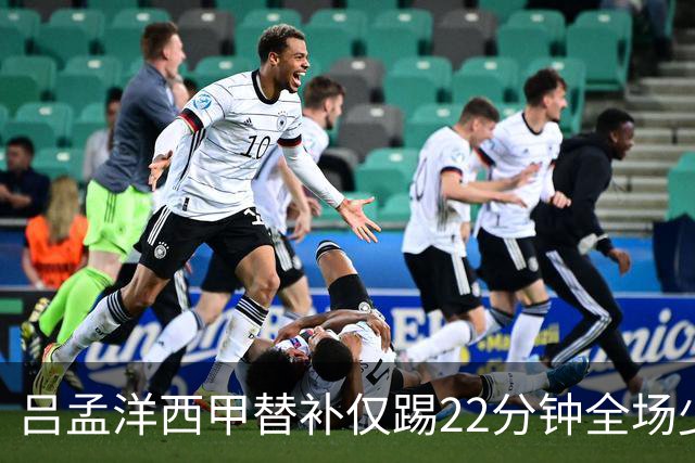 吕孟洋西甲替补仅踢22分钟全场少触球，一次过人一次妙传却难获队友信任