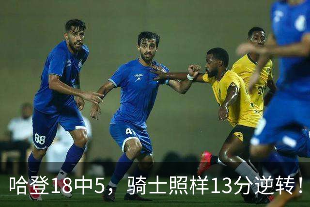 哈登18中5，骑士照样13分逆转！8800万新援暴走，三状元合体憾负