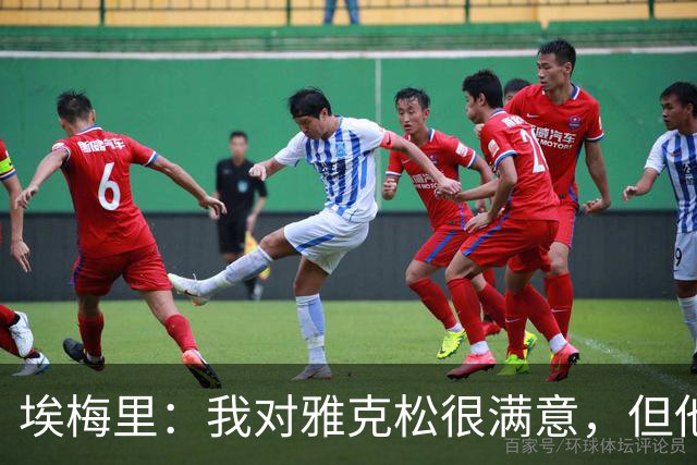 埃梅里：我对雅克松很满意，但他仍需努力提高并保持稳定