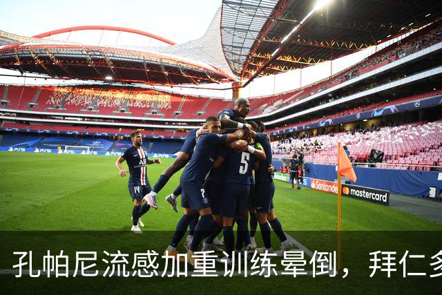 孔帕尼流感加重训练晕倒，拜仁多事之秋再遭重击