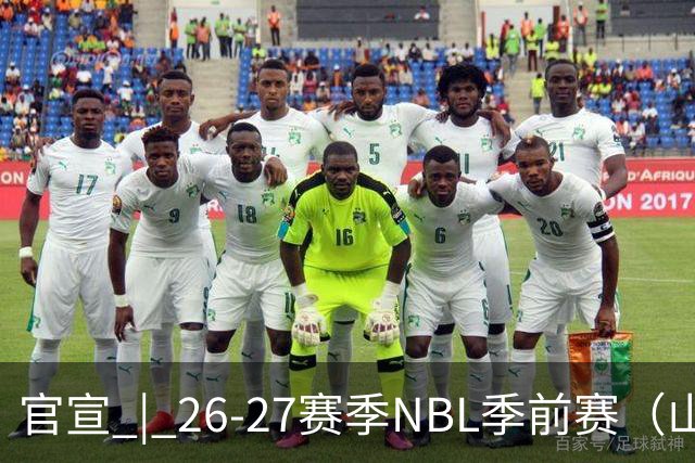官宣 | 26-27赛季NBL季前赛（山东烟台赛区）参赛俱乐部及日程