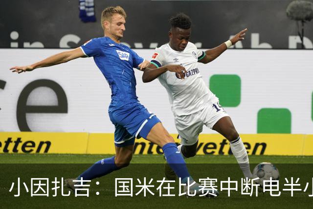 小因扎吉：国米在比赛中断电半小时 防守已成短板