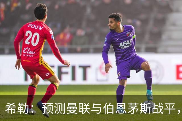 希勒：预测曼联与伯恩茅斯战平，若是平局对卡里克毫无意义