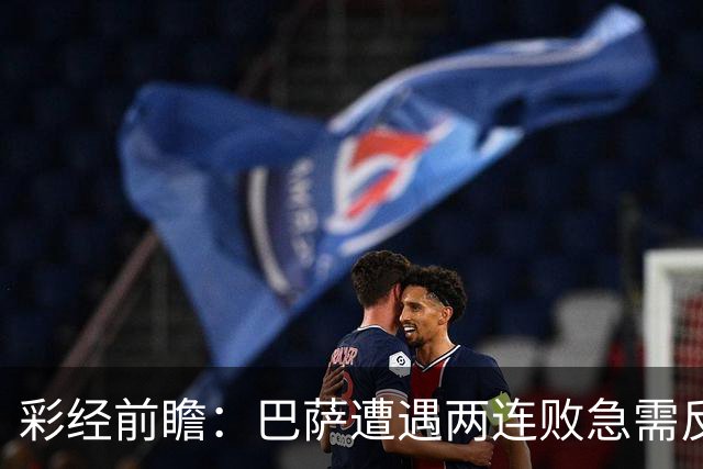 彩经前瞻：巴萨遭遇两连败急需反弹，阿拉维斯恐成“出气筒”