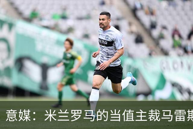 意媒：米兰罗马的当值主裁马雷斯卡可能被禁哨2场