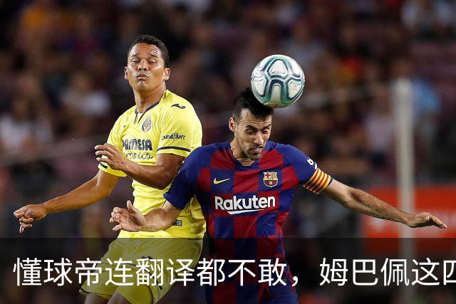 懂球帝连翻译都不敢，姆巴佩这四个字到底多重？