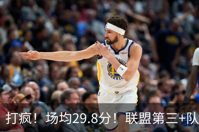 打疯！场均29.8分！联盟第三+队史第二！黑马来了！
