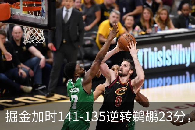掘金加时141-135逆转鹈鹕23分，贾马尔-穆雷42分，约基奇35+10+15