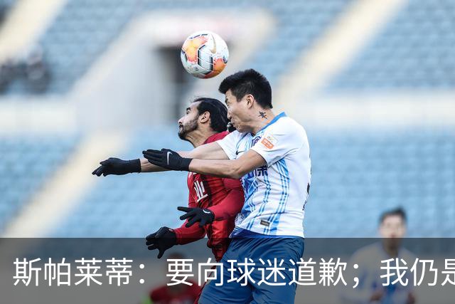 斯帕莱蒂：要向球迷道歉；我仍是带领尤文走出困境的合适人选