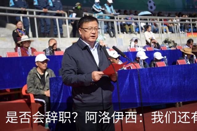 是否会辞职？阿洛伊西：我们还有一场比赛，剩下的赛季后再说