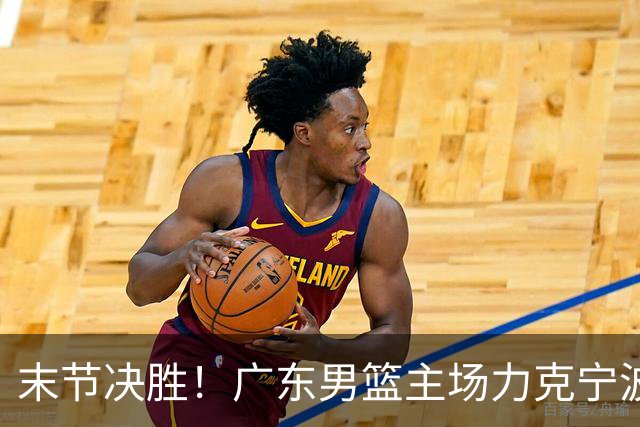 末节决胜！广东男篮主场力克宁波收获两连胜