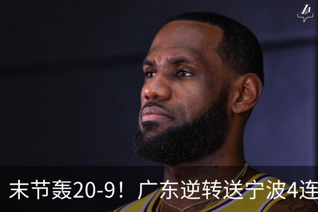 末节轰20-9！广东逆转送宁波4连败 博日奇26+10罗凯文20分