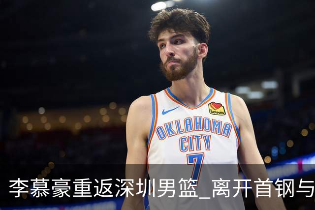李慕豪重返深圳男篮 离开首钢与周琦谈判无关