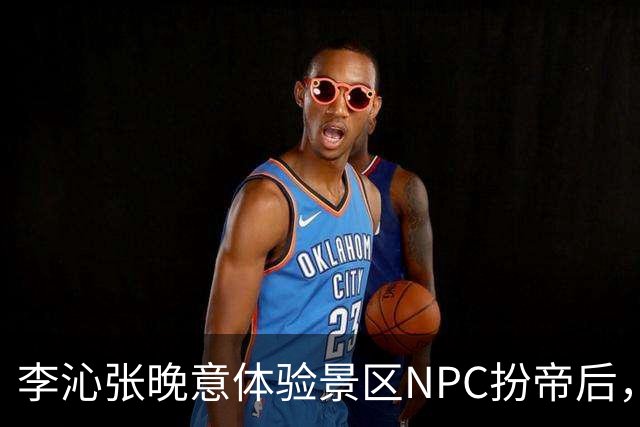 李沁张晚意体验景区NPC扮帝后，端庄迎客全程努力憋笑超可爱
