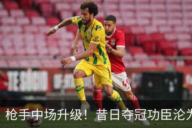 枪手中场升级！昔日夺冠功臣沦为替补 赛季至今0首发