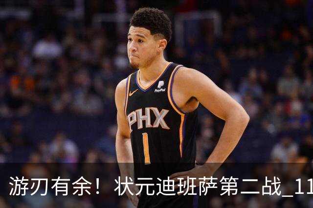 游刃有余！状元迪班萨第二战 11投5中&罚球7中6砍下17分8板2断