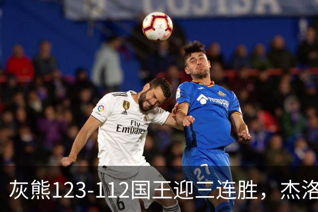 灰熊123-112国王迎三连胜，杰洛姆31+6，拉文空砍37分