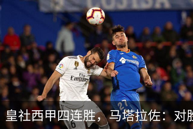 皇社西甲四连胜，马塔拉佐：对胜利感到高兴，本可以扩大比分