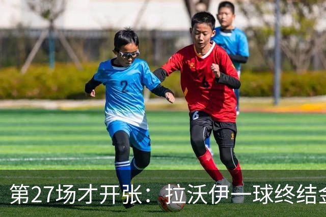 第27场才开张：拉沃伊一球终结金骑士三连败
