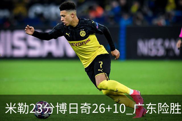 米勒23分博日奇26+10 广东险胜送宁波4连败