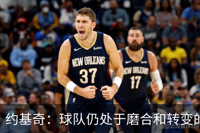 约基奇：球队仍处于磨合和转变的阶段 我们正在朝正确的方向前进