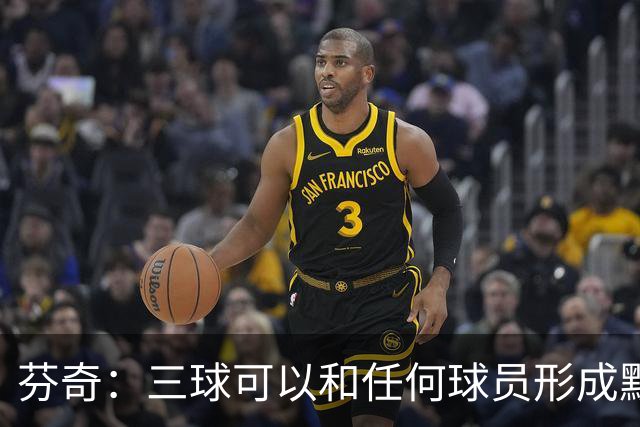 芬奇：三球可以和任何球员形成默契 他的传球能力绝对是顶级的