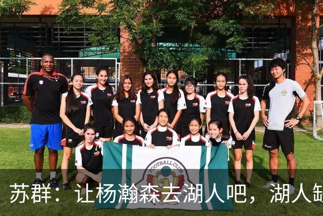 苏群：让杨瀚森去湖人吧，湖人缺中锋&瀚森没机会