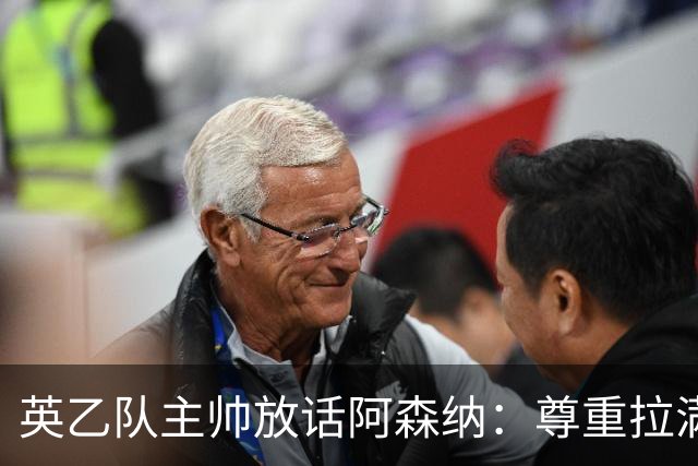 英乙队主帅放话阿森纳：尊重拉满，恐惧不能拉满