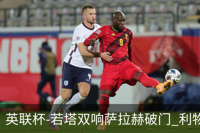 英联杯-若塔双响萨拉赫破门 利物浦5-1西汉姆联