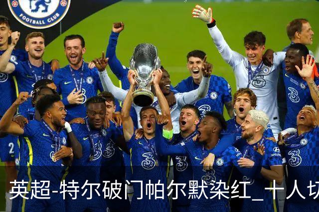 英超-特尔破门帕尔默染红 十人切尔西0-2送热刺两连胜