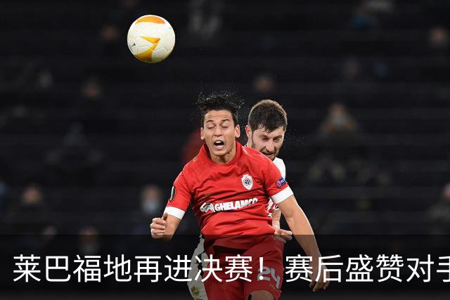 莱巴福地再进决赛！赛后盛赞对手发挥，透露现在到新赛季两大目标