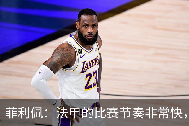 菲利佩：法甲的比赛节奏非常快，就是比赛中的犯规有些太多了