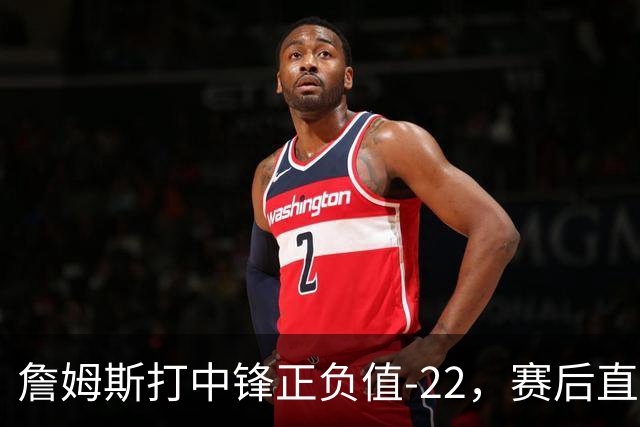 詹姆斯打中锋正负值-22，赛后直言：我们那边有个MVP