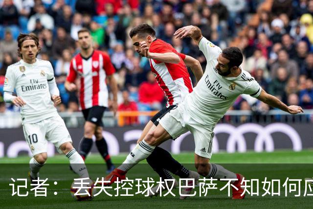 记者：丢失控球权巴萨不知如何应对，如此踢法他们无法赢得欧冠