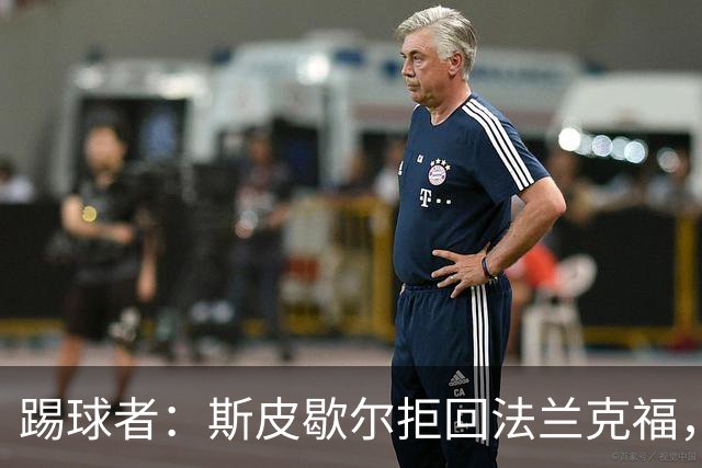 踢球者：斯皮歇尔拒回法兰克福，其已在内部表态将留在伯尔尼