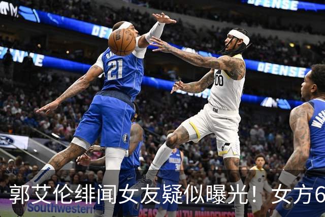 郭艾伦绯闻女友疑似曝光！女方60万粉丝网红，长相甜美球技出众！