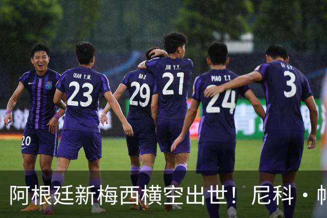 阿根廷新梅西横空出世！尼科·帕斯3场轰4球3助攻，未来注定登陆顶级豪门
