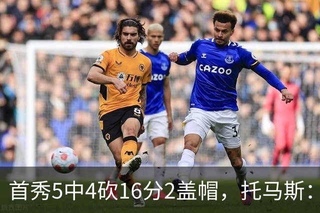 首秀5中4砍16分2盖帽，托马斯：梦想成真