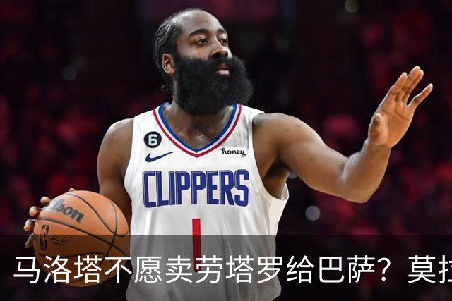 马洛塔不愿卖劳塔罗给巴萨？莫拉蒂：这合乎情理