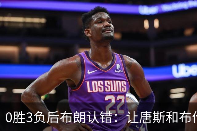 0胜3负后布朗认错：让唐斯和布伦森同时下场，我不喜欢