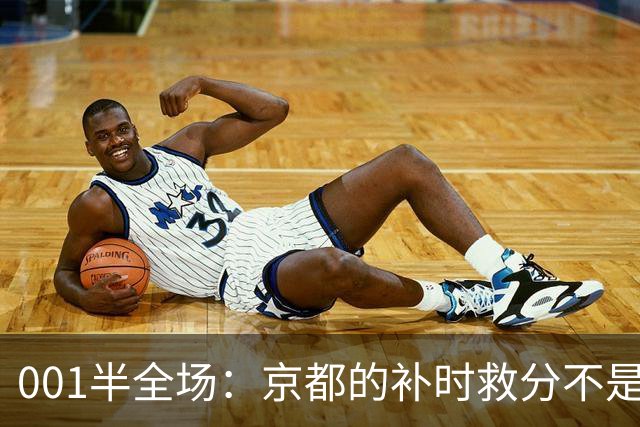 001半全场：京都的补时救分不是玄学，喷气机半场丢5球也并非慢热